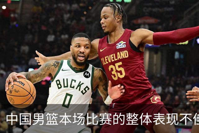 中国男篮本场比赛的整体表现不佳 从始至终都处于比分落后的局面