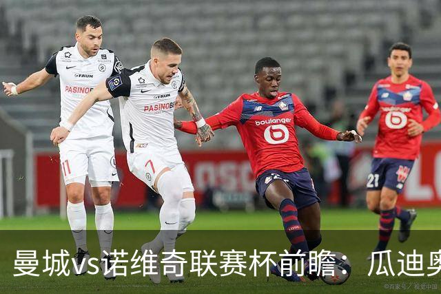 曼城vs诺维奇联赛杯前瞻：瓜迪奥拉轮换策略引关注